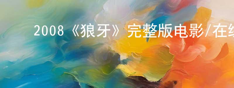 包大明的动漫综艺大全,2008《狼牙》完整版电影/在线观看/百度云-美剧天堂